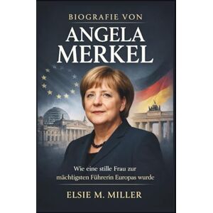 M. Miller, Elsie BIOGRAFIE VON ANGELA MERKEL: Wie eine stille Frau zur mächtigsten Führerin Europas wurde (Quiet Power-Serie) M. Miller, Elsie BIOGRAFIE VON ANGELA MERKEL: Wie eine stille Frau zur mächtigsten Führerin Europas wurde (Quiet Power-Serie)