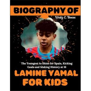 Boese, Weitz C. Biography of Lamine Yamal for kids: The Youngest to Shine for Spain, Kicking Goals and Making History at 16 Boese, Weitz C. Biography of Lamine Yamal for kids: The Youngest to Shine for Spain, Kicking Goals and Making History at 16