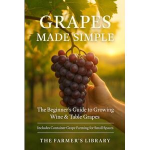 Library, Farmer's Grapes Made Simple: The Beginner’s Guide to Growing Wine and Table Grapes Practical Tips for Backyard Vineyards, Container Growing, Organic Cultivation, and Home Winemaking Library, Farmer's Grapes Made Simple: The Beginner’s Guide to Growing Wine and Table Grapes Practical Tips for Backyard Vineyards, Container Growing, Organic Cultivation, and Home Winemaking