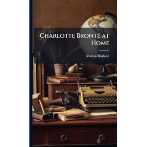Harland, Marion Charlotte Brontë at Home Harland, Marion Charlotte Brontë at Home
