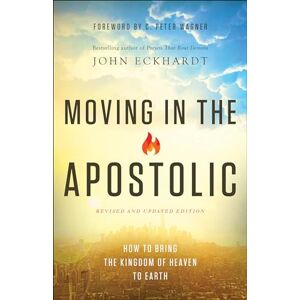 Eckhardt, John Moving in the Apostolic: How To Bring The Kingdom Of Heaven To Earth Eckhardt, John Moving in the Apostolic: How To Bring The Kingdom Of Heaven To Earth