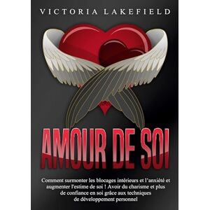 Lakefield, Victoria Amour de soi: Comment surmonter les blocages intérieurs et l'anxiété et augmenter l'estime de soi ! Avoir du charisme et plus de confiance en soi grâce aux techniques de développement personnel Lakefield, Victoria Amour de soi: Comment surmonter les blocages intérieurs et l'anxiété et augmenter l'estime de soi ! Avoir du charisme et plus de confiance en soi grâce aux techniques de développement personnel