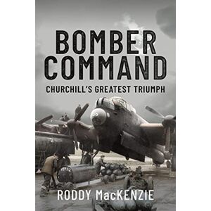 Roddy MacKenzie Bomber Command: Churchill's Greatest Triumph Roddy MacKenzie Bomber Command: Churchill's Greatest Triumph
