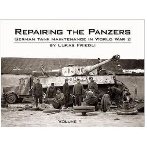 Friedli, Lukas Repairing the Panzers: German Tank Maintenance in World War 2: Volume 1 Friedli, Lukas Repairing the Panzers: German Tank Maintenance in World War 2: Volume 1