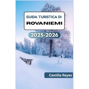 Reyes, Camilla GUIDA TURISTICA DI ROVANIEMI 2025-2026: Esplora le principali attrazioni della Lapponia, la cucina locale e i segreti dell'aurora oltre il Villaggio di Babbo Natale Reyes, Camilla GUIDA TURISTICA DI ROVANIEMI 2025-2026: Esplora le principali attrazioni della Lapponia, la cucina locale e i segreti dell'aurora oltre il Villaggio di Babbo Natale