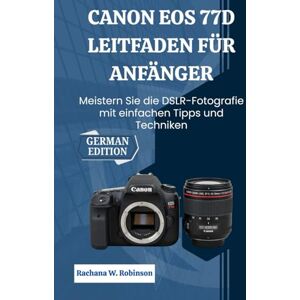 Robinson Canon EOS 77D Leitfaden für Anfänger: Meistern Sie die DSLR-Fotografie mit einfachen Tipps und Techniken Robinson Canon EOS 77D Leitfaden für Anfänger: Meistern Sie die DSLR-Fotografie mit einfachen Tipps und Techniken