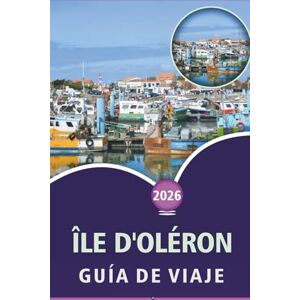 Wheaton, Walter A. ÎLE D'OLÉRON GUÍA DE VIAJE 2026: Explorando playas atlánticas, marisco, rutas ciclistas, aventuras al aire libre, vida nocturna vibrante, mapas y pueblos costeros en el suroeste de Francia Wheaton, Walter A. ÎLE D'OLÉRON GUÍA DE VIAJE 2026: Explorando playas atlánticas, marisco, rutas ciclistas, aventuras al aire libre, vida nocturna vibrante, mapas y pueblos costeros en el suroeste de Francia