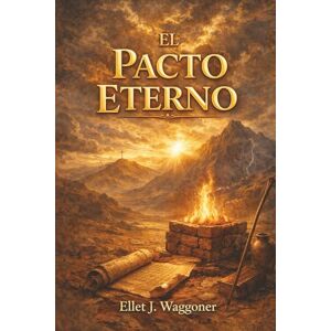Waggoner, Ellet J. El Pacto Eterno: Libros sobre el Mensaje de 1888 Waggoner, Ellet J. El Pacto Eterno: Libros sobre el Mensaje de 1888