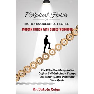 Reign, Dr. Dakota 7 RADICAL HABITS OF HIGHLY SUCCESSFUL PEOPLE Modern Edition With Guided Workbook: The Effective Blueprint to Defeat Self-Sabotage, Escape Mediocrity, and Dominate Your Goals Reign, Dr. Dakota 7 RADICAL HABITS OF HIGHLY SUCCESSFUL PEOPLE Modern Edition With Guided Workbook: The Effective Blueprint to Defeat Self-Sabotage, Escape Mediocrity, and Dominate Your Goals