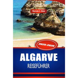 Stone, Theresia A. ALGARVE REISEFÜHRER 2025-2026: Erkunden Sie die Strände und Küstenstädte Südportugals Stone, Theresia A. ALGARVE REISEFÜHRER 2025-2026: Erkunden Sie die Strände und Küstenstädte Südportugals