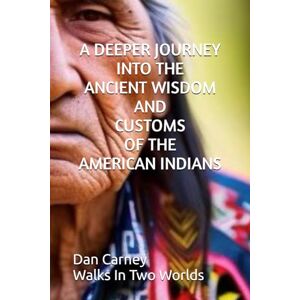 Carney, Dan A DEEPER JOURNEY INTO THE ANCIENT WISDOM AND CUSTOMS OF THE AMERICAN INDIANS (THE ANCIENT WISDOM OF THE AMERICAN INDIAN SERIES) Carney, Dan A DEEPER JOURNEY INTO THE ANCIENT WISDOM AND CUSTOMS OF THE AMERICAN INDIANS (THE ANCIENT WISDOM OF THE AMERICAN INDIAN SERIES)