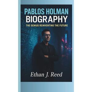 J. Reed, Ethan PABLOS HOLMAN BIOGRAPHY: The Genius Reinventing the Future J. Reed, Ethan PABLOS HOLMAN BIOGRAPHY: The Genius Reinventing the Future
