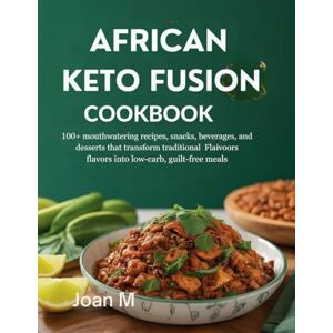 M, joan AFRICAN KETO FUSION COOKBOOK: 100+ Mouthwatering Recipes, Snacks, Beverages, and Desserts Transforming Traditional Flavors into Low-Carb, Guilt-Free Meals M, joan AFRICAN KETO FUSION COOKBOOK: 100+ Mouthwatering Recipes, Snacks, Beverages, and Desserts Transforming Traditional Flavors into Low-Carb, Guilt-Free Meals