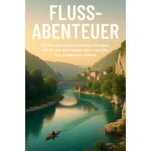 Richter, Zoe Fluss-Abenteuer: 49 der schönsten Flussläufe Europas, die du vom Kajak oder Ufer aus entdecken solltest Richter, Zoe Fluss-Abenteuer: 49 der schönsten Flussläufe Europas, die du vom Kajak oder Ufer aus entdecken solltest