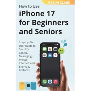 Clark, Mason How to Use iPhone 17 for Beginners and Seniors: Step-by-Step User Guide to Simplify Calling, Messaging, Photos, Internet, and Everyday Features ... ... AI, Gadgets, and Future Tech Simplified) Clark, Mason How to Use iPhone 17 for Beginners and Seniors: Step-by-Step User Guide to Simplify Calling, Messaging, Photos, Internet, and Everyday Features ... ... AI, Gadgets, and Future Tech Simplified)