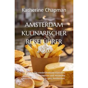 Chapman, Katherine AMSTERDAM KULINARISCHER REISEFÜHRER 2026: Entdecken Sie niederländische Klassiker, Streetfood-Köstlichkeiten und versteckte kulinarische Schätze in ganz Amsterdam. Chapman, Katherine AMSTERDAM KULINARISCHER REISEFÜHRER 2026: Entdecken Sie niederländische Klassiker, Streetfood-Köstlichkeiten und versteckte kulinarische Schätze in ganz Amsterdam.