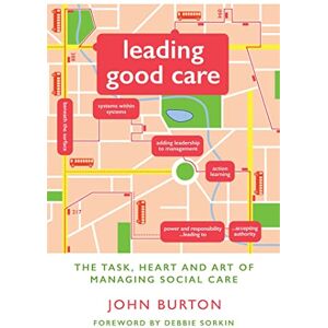 John Burton Leading Good Care: The Task, Heart and Art of Managing Social Care John Burton Leading Good Care: The Task, Heart and Art of Managing Social Care