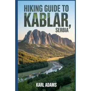 Adams, Karl Hiking Guide to Kablar, Serbia: A Handbook for an Extraordinary Hiking Expedition. Adams, Karl Hiking Guide to Kablar, Serbia: A Handbook for an Extraordinary Hiking Expedition.