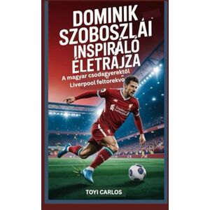 Carlos, Toyi Dominik Szoboszlai inspiráló életrajza: A magyar csodagyerektől Liverpool feltörekvő Carlos, Toyi Dominik Szoboszlai inspiráló életrajza: A magyar csodagyerektől Liverpool feltörekvő