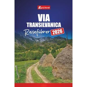 Ferrell, Larry VIA TRANSILVANICA REISEFÜHRER 2026: Entdecken Sie Wanderwege, Kulturdörfer, malerische Routen, Karten und Abenteuertipps in Rumänien Ferrell, Larry VIA TRANSILVANICA REISEFÜHRER 2026: Entdecken Sie Wanderwege, Kulturdörfer, malerische Routen, Karten und Abenteuertipps in Rumänien