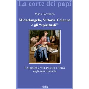 Forcellino, Maria Michelangelo, Vittoria Colonna E Gli 'Spirituali': Religiosita E Vita Artistica a Roma Negli Anni Quaranta Forcellino, Maria Michelangelo, Vittoria Colonna E Gli 'Spirituali': Religiosita E Vita Artistica a Roma Negli Anni Quaranta