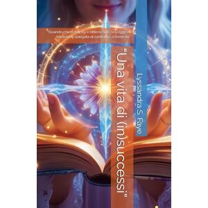 S. Faye, Lyssandra “Una vita di (in)successi”: “Quando chiedi felicità e ottieni caos: la Legge di Attrazione spiegata al contrario… o forse no” S. Faye, Lyssandra “Una vita di (in)successi”: “Quando chiedi felicità e ottieni caos: la Legge di Attrazione spiegata al contrario… o forse no”