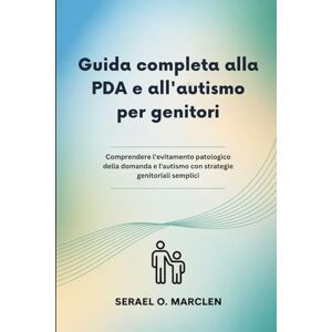 Marclen, Serael O. Guida completa alla PDA e all'autismo per genitori: Comprendere l'evitamento patologico della domanda e l'autismo con strategie genitoriali semplici Marclen, Serael O. Guida completa alla PDA e all'autismo per genitori: Comprendere l'evitamento patologico della domanda e l'autismo con strategie genitoriali semplici