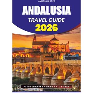 CARTER, JAMES ANDALUSIA TRAVEL GUIDE 2026: From Hidden Villages and Stunning Beaches to Historic Cities, Flamenco Culture, and Must-See Experiences CARTER, JAMES ANDALUSIA TRAVEL GUIDE 2026: From Hidden Villages and Stunning Beaches to Historic Cities, Flamenco Culture, and Must-See Experiences