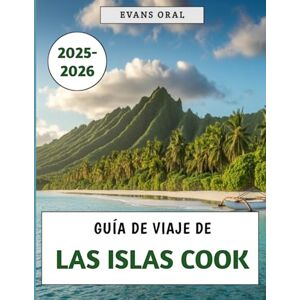 Oral, Evans Guía De Viaje De Las Islas Cook 2025-2026: Su manual esencial para explorar la cultura, la aventura y el paraíso en el corazón del Pacífico Sur Oral, Evans Guía De Viaje De Las Islas Cook 2025-2026: Su manual esencial para explorar la cultura, la aventura y el paraíso en el corazón del Pacífico Sur