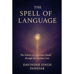 Panesar, Davinder The Spell of Language: The Science of Conscious Sound through the Gurmat Lens (Gurmat Psychology) Panesar, Davinder The Spell of Language: The Science of Conscious Sound through the Gurmat Lens (Gurmat Psychology)