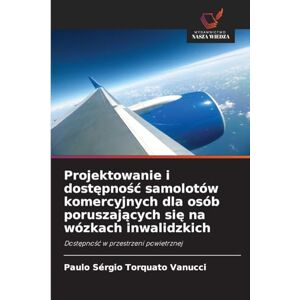 Torquato Vanucci, Paulo Sérgio Projektowanie i dostępnośc samolotów komercyjnych dla osób poruszających się na wózkach inwalidzkich: Dost¿pno¿¿ w przestrzeni powietrznej Torquato Vanucci, Paulo Sérgio Projektowanie i dostępnośc samolotów komercyjnych dla osób poruszających się na wózkach inwalidzkich: Dost¿pno¿¿ w przestrzeni powietrznej