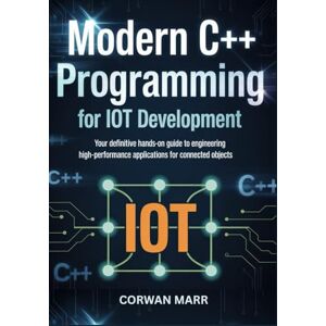 MARR, CORWAN Modern C++ Programming for IoT Development: Your Definitive Hands-On Guide To Engineering High-Performance Applications For Connected Objects MARR, CORWAN Modern C++ Programming for IoT Development: Your Definitive Hands-On Guide To Engineering High-Performance Applications For Connected Objects