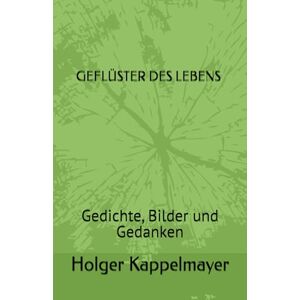 Kappelmayer, Holger Geflüster des Lebens: Gedichte, Bilder und Gedanken Kappelmayer, Holger Geflüster des Lebens: Gedichte, Bilder und Gedanken