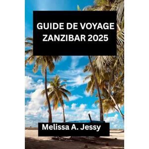 Jessy, Melissa A. GUIDE DE VOYAGE ZANZIBAR 2025: « Une exploration complète du joyau caché de l'Afrique de l'Est » Jessy, Melissa A. GUIDE DE VOYAGE ZANZIBAR 2025: « Une exploration complète du joyau caché de l'Afrique de l'Est »