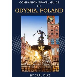 Diaz, Carl Companion Travel Guide to Gdynia, Poland Explore Like a Local In This Tropical Paradise: Must see, Must do activities! Top attractions! Insider and ... (Unveiling Wonders: Adventurer's Guidebook) Diaz, Carl Companion Travel Guide to Gdynia, Poland Explore Like a Local In This Tropical Paradise: Must see, Must do activities! Top attractions! Insider and ... (Unveiling Wonders: Adventurer's Guidebook)