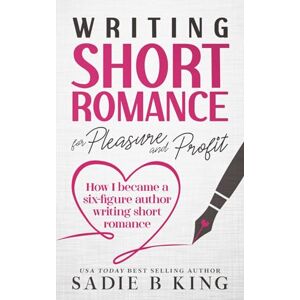 King, Sadie B. Writing Short Romance for Pleasure and Profit: How I Became a Six Figure Author Writing Short Romance King, Sadie B. Writing Short Romance for Pleasure and Profit: How I Became a Six Figure Author Writing Short Romance
