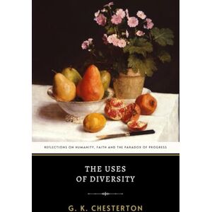 Chesterton, G. K. The Uses of Diversity: Chesterton’s Collection of Philosophical Essays and British Wit Chesterton, G. K. The Uses of Diversity: Chesterton’s Collection of Philosophical Essays and British Wit