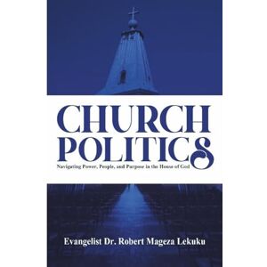 Mageza, Evangelist Dr Robert CHURCH POLITICS: Navigating Power ,People and Purpose in the House of God Mageza, Evangelist Dr Robert CHURCH POLITICS: Navigating Power ,People and Purpose in the House of God