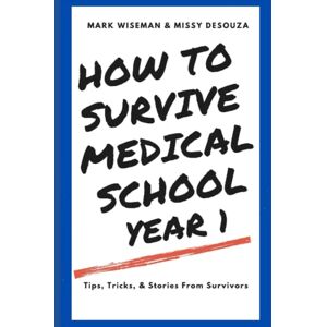 Wiseman MD, Mark How To Survive Medical School Year One: Tips, Tricks, & Stories From Survivors Wiseman MD, Mark How To Survive Medical School Year One: Tips, Tricks, & Stories From Survivors
