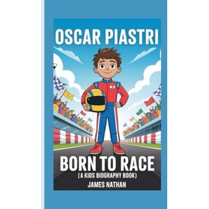 Nathan, James OSCAR PIASTRI: Born to Race (A Kids Biography Book) Nathan, James OSCAR PIASTRI: Born to Race (A Kids Biography Book)