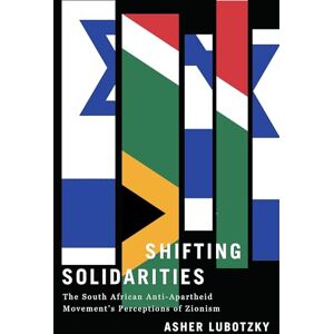 Lubotzky, Asher Shifting Solidarities: The South African Anti-Apartheid Movement's Perceptions of Zionism (Reconsiderations in Southern African History) Lubotzky, Asher Shifting Solidarities: The South African Anti-Apartheid Movement's Perceptions of Zionism (Reconsiderations in Southern African History)