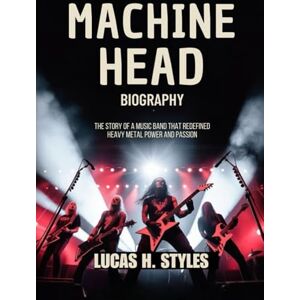 Styles, Lucas H MACHINE HEAD BIOGRAPHY: The Story of a music Band That Redefined Heavy metal power and passion Styles, Lucas H MACHINE HEAD BIOGRAPHY: The Story of a music Band That Redefined Heavy metal power and passion