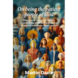 Davie, Martin On being the patient people of God: Freedom of religion, Christian conscientious objection, and the call to patient holiness in today’s world Davie, Martin On being the patient people of God: Freedom of religion, Christian conscientious objection, and the call to patient holiness in today’s world