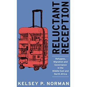 Norman Reluctant Reception: Refugees, Migration and Governance in the Middle East and North Africa Norman Reluctant Reception: Refugees, Migration and Governance in the Middle East and North Africa