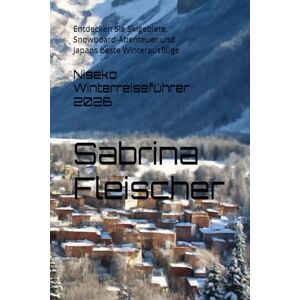 Fleischer, Sabrina Niseko Winterreiseführer 2026: Entdecken Sie Skigebiete, Snowboard-Abenteuer und Japans beste Winterausflüge Fleischer, Sabrina Niseko Winterreiseführer 2026: Entdecken Sie Skigebiete, Snowboard-Abenteuer und Japans beste Winterausflüge