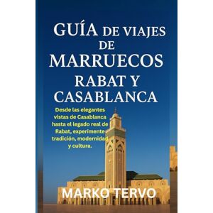 TERVO, MARKO GUIA DE VIAJES DE MARRUECOS RABAT Y CASABLANCA: Desde las elegantes vistas de Casablanca hasta el legado real de Rabat experimente tradicion modernidad y cultura TERVO, MARKO GUIA DE VIAJES DE MARRUECOS RABAT Y CASABLANCA: Desde las elegantes vistas de Casablanca hasta el legado real de Rabat experimente tradicion modernidad y cultura