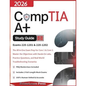 Press, PrimeLearn CompTIA A+ 220-1201 and 220-1202 Study Guide: The All-in-One Exam Prep for Core 1 & Core 2 Master the Objectives with Hands-On Labs, Practice Questions, and Real-World Troubleshooting Scenarios Press, PrimeLearn CompTIA A+ 220-1201 and 220-1202 Study Guide: The All-in-One Exam Prep for Core 1 & Core 2 Master the Objectives with Hands-On Labs, Practice Questions, and Real-World Troubleshooting Scenarios