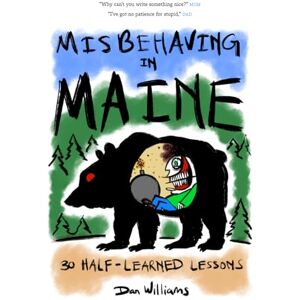 Williams, Dan Misbehaving in Maine: 30 Half-Learned Lessons Williams, Dan Misbehaving in Maine: 30 Half-Learned Lessons