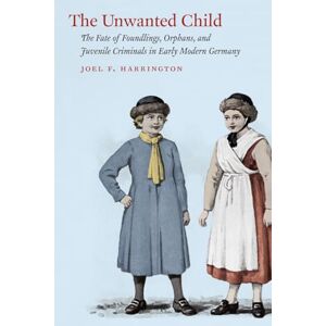 Harrington, Joel F. The Unwanted Child: The Fate of Foundlings, Orphans, and Juvenile Criminals in Early Modern Germany Harrington, Joel F. The Unwanted Child: The Fate of Foundlings, Orphans, and Juvenile Criminals in Early Modern Germany