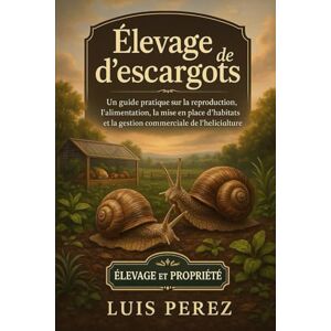 PEREZ, LUIS ÉLEVAGE D’ESCARGOTS: Un guide pratique sur la reproduction, l’alimentation, la mise en place d’habitats et la gestion commerciale de l’héliciculture. PEREZ, LUIS ÉLEVAGE D’ESCARGOTS: Un guide pratique sur la reproduction, l’alimentation, la mise en place d’habitats et la gestion commerciale de l’héliciculture.